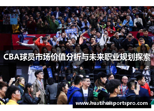 CBA球员市场价值分析与未来职业规划探索