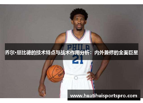 乔尔·恩比德的技术特点与战术作用分析：内外兼修的全面巨星