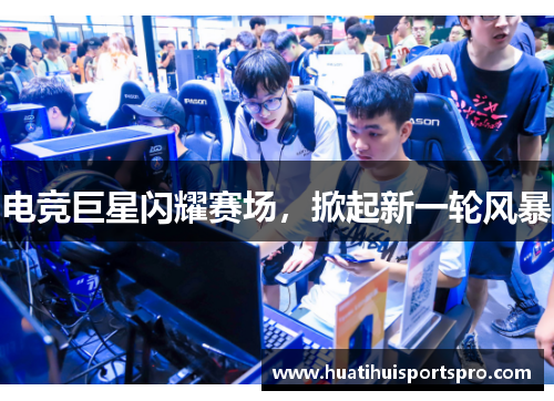 电竞巨星闪耀赛场，掀起新一轮风暴