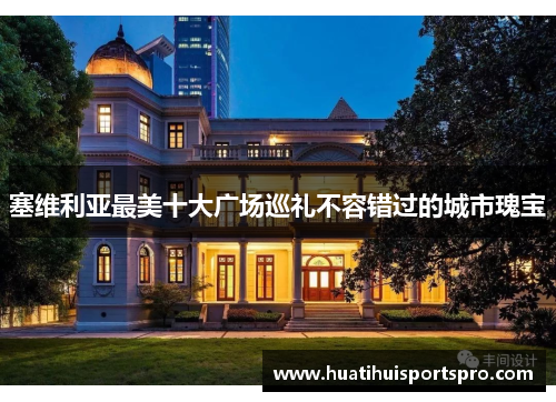 塞维利亚最美十大广场巡礼不容错过的城市瑰宝