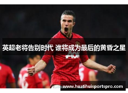 英超老将告别时代 谁将成为最后的黄昏之星