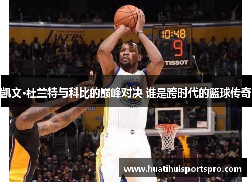 凯文·杜兰特与科比的巅峰对决 谁是跨时代的篮球传奇
