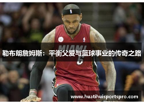勒布朗詹姆斯：平衡父爱与篮球事业的传奇之路