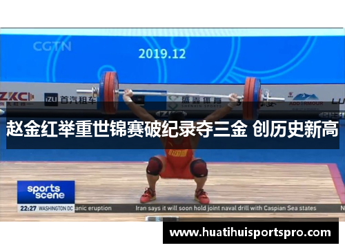 赵金红举重世锦赛破纪录夺三金 创历史新高