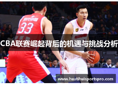 CBA联赛崛起背后的机遇与挑战分析