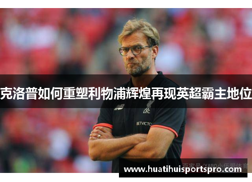 克洛普如何重塑利物浦辉煌再现英超霸主地位