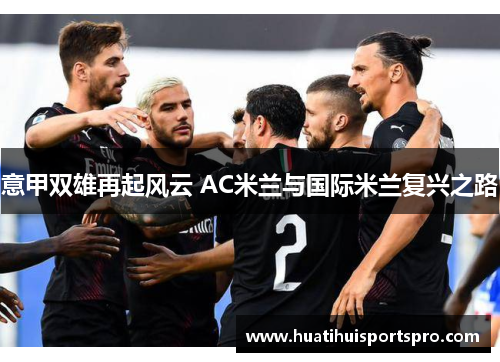 意甲双雄再起风云 AC米兰与国际米兰复兴之路