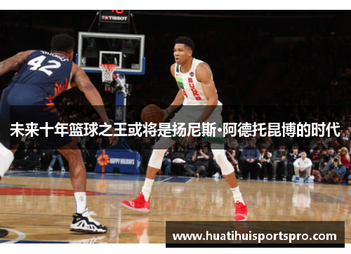 未来十年篮球之王或将是扬尼斯·阿德托昆博的时代