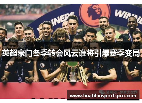 英超豪门冬季转会风云谁将引爆赛季变局