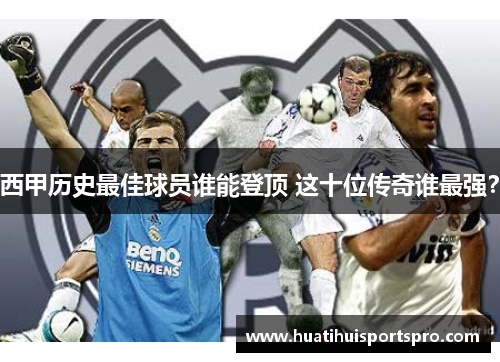 西甲历史最佳球员谁能登顶 这十位传奇谁最强？