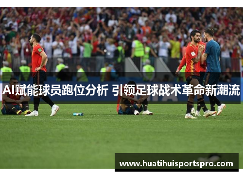 AI赋能球员跑位分析 引领足球战术革命新潮流