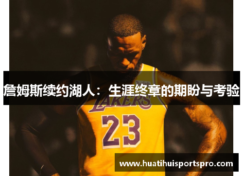 詹姆斯续约湖人：生涯终章的期盼与考验