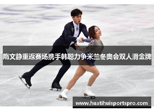 隋文静重返赛场携手韩聪力争米兰冬奥会双人滑金牌