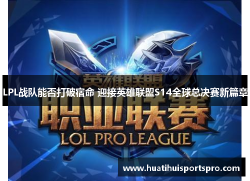 LPL战队能否打破宿命 迎接英雄联盟S14全球总决赛新篇章
