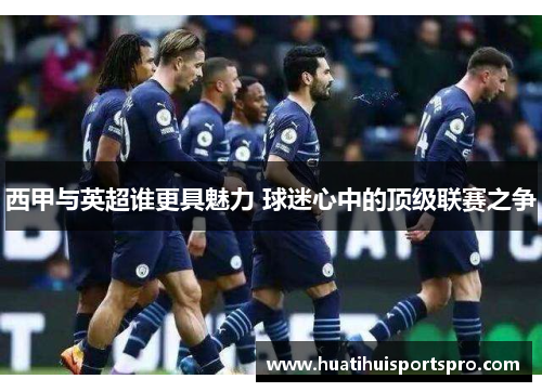 西甲与英超谁更具魅力 球迷心中的顶级联赛之争