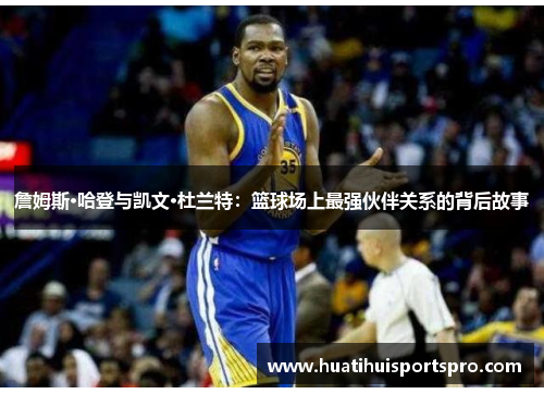 詹姆斯·哈登与凯文·杜兰特：篮球场上最强伙伴关系的背后故事