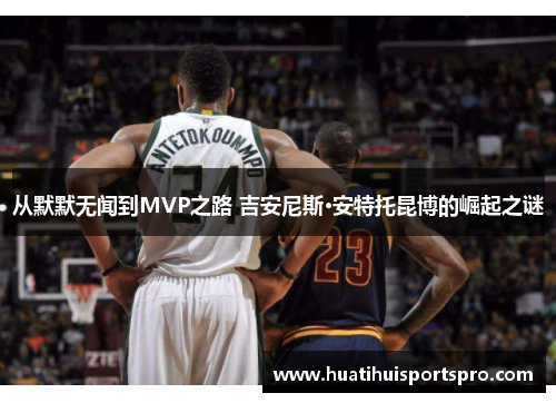 从默默无闻到MVP之路 吉安尼斯·安特托昆博的崛起之谜