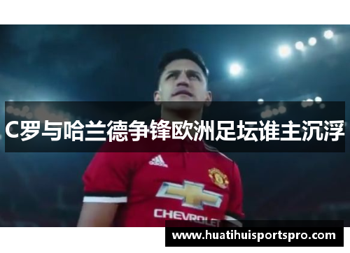 C罗与哈兰德争锋欧洲足坛谁主沉浮