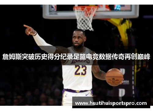 詹姆斯突破历史得分纪录足篮电竞数据传奇再创巅峰