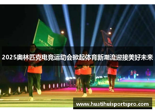 2025奥林匹克电竞运动会掀起体育新潮流迎接美好未来