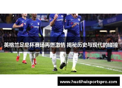 英格兰足总杯赛场再燃激情 揭秘历史与现代的碰撞