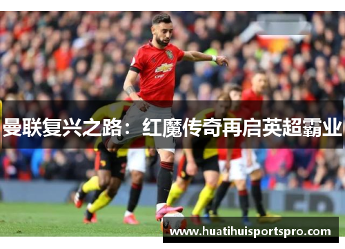 曼联复兴之路：红魔传奇再启英超霸业