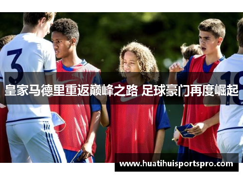 皇家马德里重返巅峰之路 足球豪门再度崛起