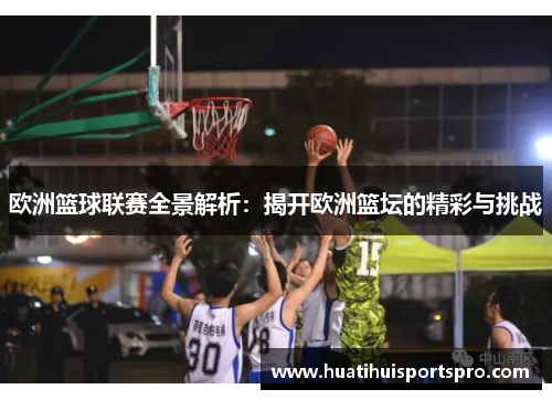 欧洲篮球联赛全景解析：揭开欧洲篮坛的精彩与挑战