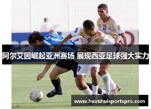阿尔艾因崛起亚洲赛场 展现西亚足球强大实力