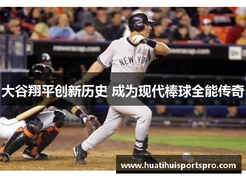 大谷翔平创新历史 成为现代棒球全能传奇