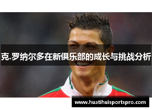 克.罗纳尔多在新俱乐部的成长与挑战分析
