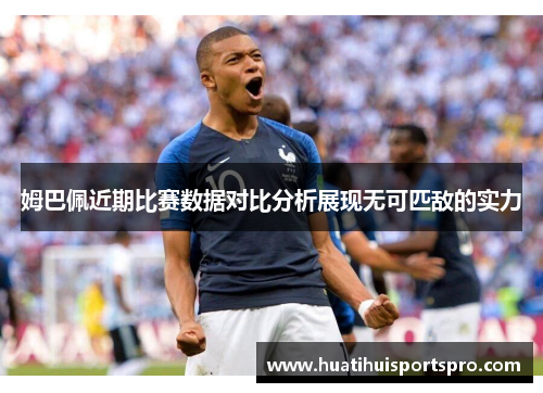 姆巴佩近期比赛数据对比分析展现无可匹敌的实力