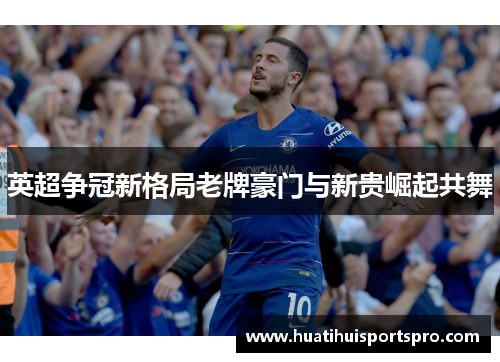 英超争冠新格局老牌豪门与新贵崛起共舞