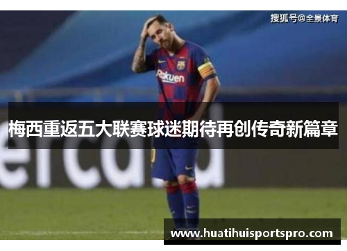 梅西重返五大联赛球迷期待再创传奇新篇章