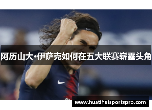 阿历山大·伊萨克如何在五大联赛崭露头角