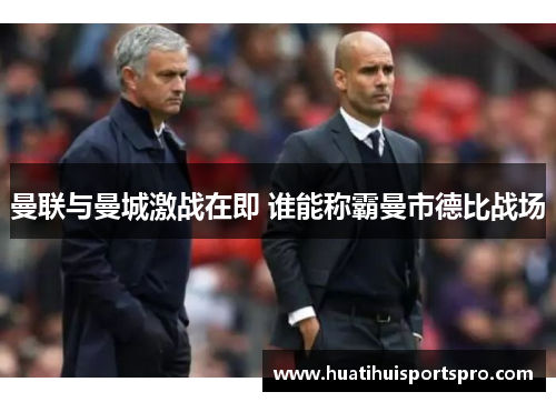 曼联与曼城激战在即 谁能称霸曼市德比战场