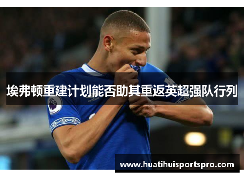 埃弗顿重建计划能否助其重返英超强队行列