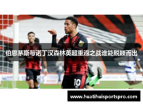 伯恩茅斯与诺丁汉森林英超重返之战谁能脱颖而出