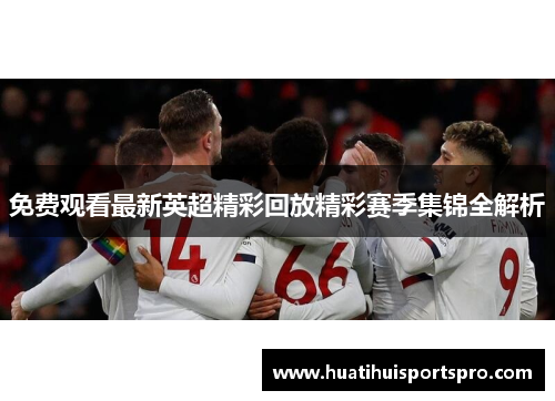 免费观看最新英超精彩回放精彩赛季集锦全解析