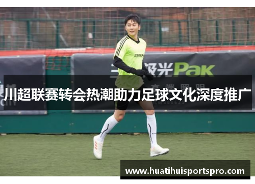 川超联赛转会热潮助力足球文化深度推广