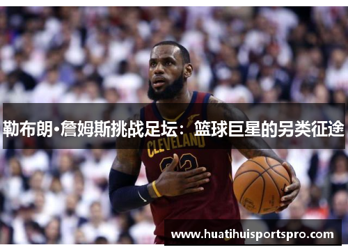 勒布朗·詹姆斯挑战足坛：篮球巨星的另类征途