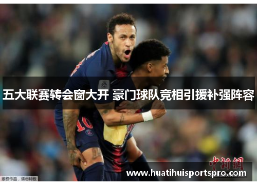 五大联赛转会窗大开 豪门球队竞相引援补强阵容