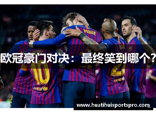 欧冠豪门对决：最终笑到哪个？