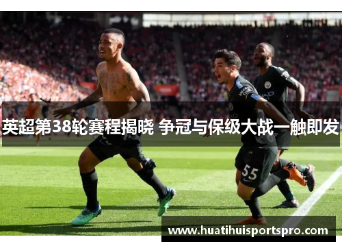 英超第38轮赛程揭晓 争冠与保级大战一触即发