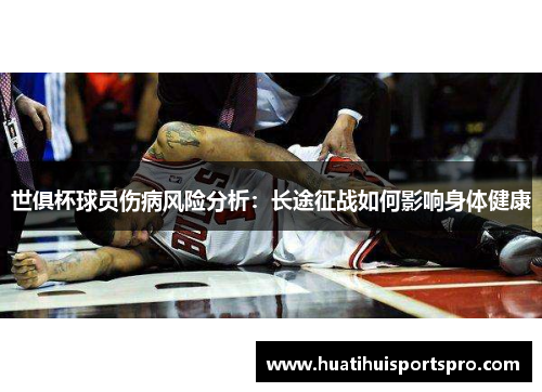世俱杯球员伤病风险分析：长途征战如何影响身体健康