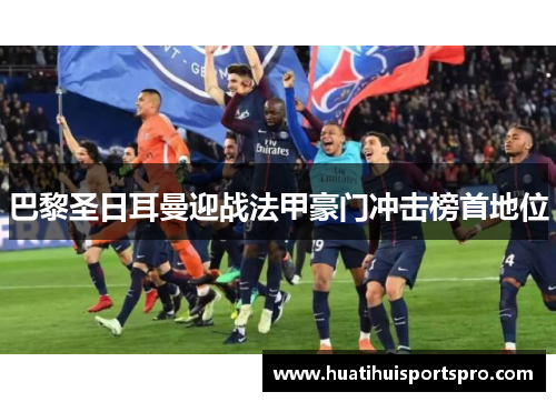 巴黎圣日耳曼迎战法甲豪门冲击榜首地位