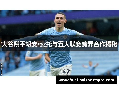 大谷翔平胡安·索托与五大联赛跨界合作揭秘