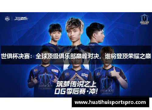 世俱杯决赛：全球顶级俱乐部巅峰对决，谁将登顶荣耀之巅